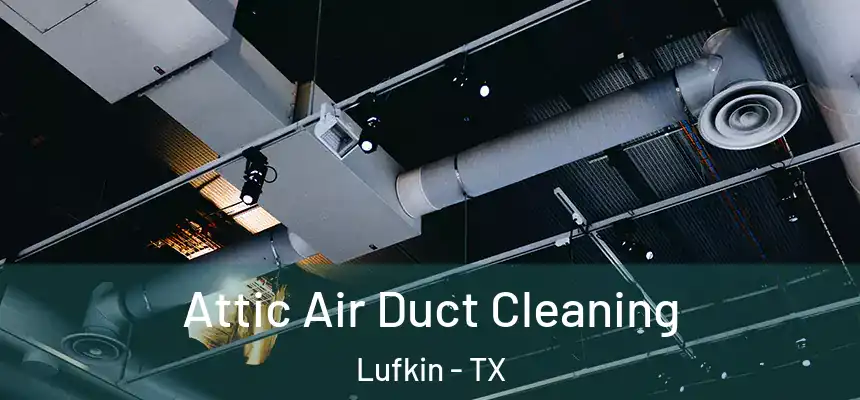  Attic Air Duct Cleaning Lufkin - TX