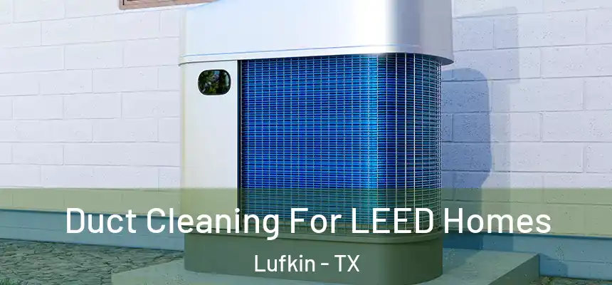  Duct Cleaning For LEED Homes Lufkin - TX