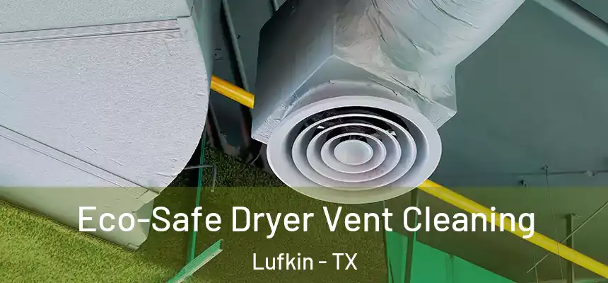 Eco-Safe Dryer Vent Cleaning Lufkin - TX