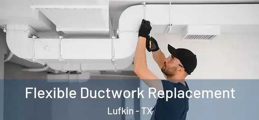 Flexible Ductwork Replacement Lufkin - TX