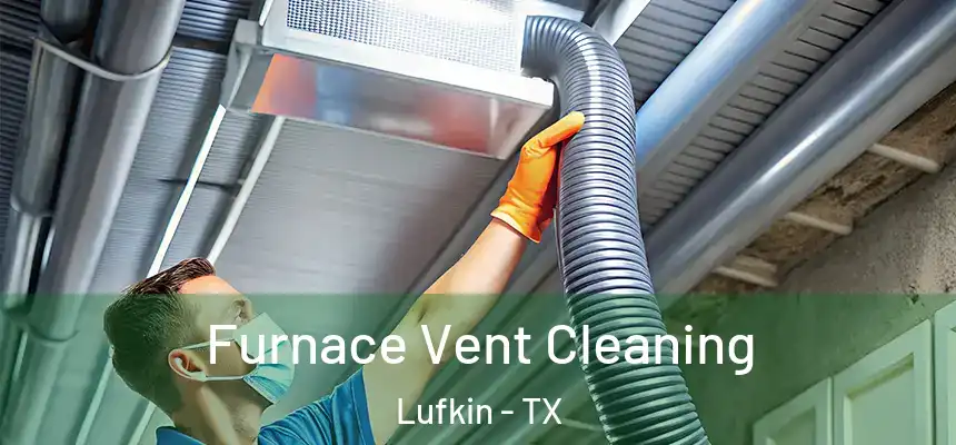  Furnace Vent Cleaning Lufkin - TX