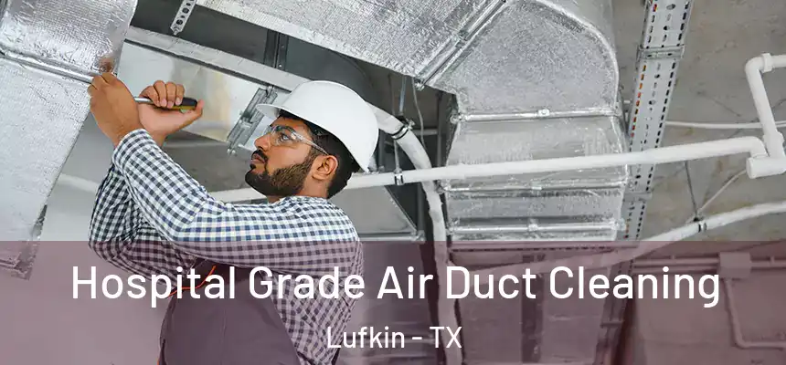 Hospital Grade Air Duct Cleaning Lufkin - TX