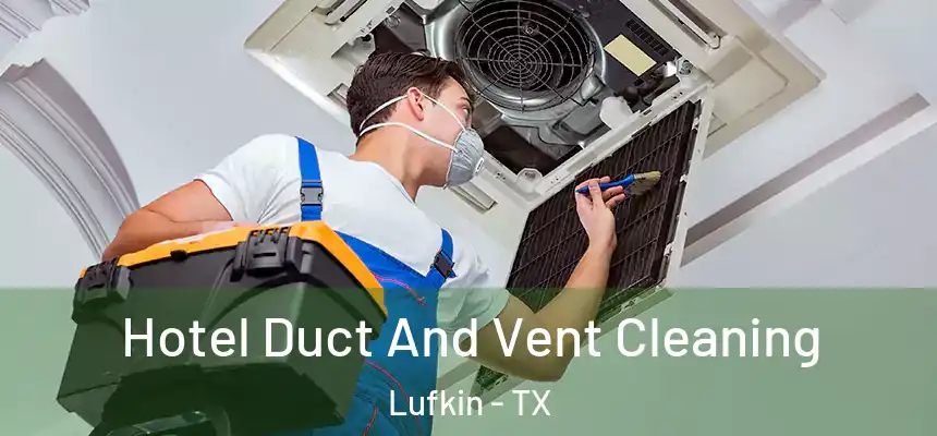 Hotel Duct And Vent Cleaning Lufkin - TX